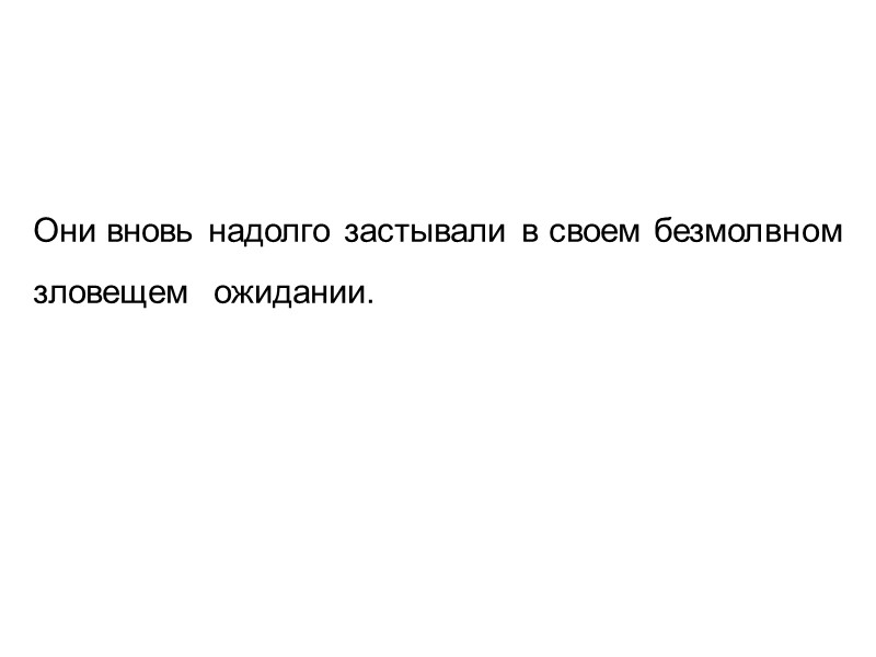 Они вновь надолго застывали в своем безмолвном  зловещем  ожидании.